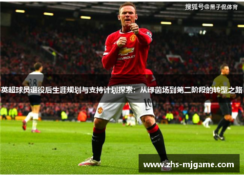 英超球员退役后生涯规划与支持计划探索：从绿茵场到第二阶段的转型之路