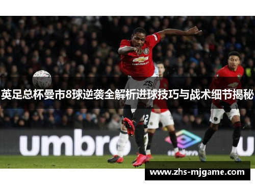 英足总杯曼市8球逆袭全解析进球技巧与战术细节揭秘