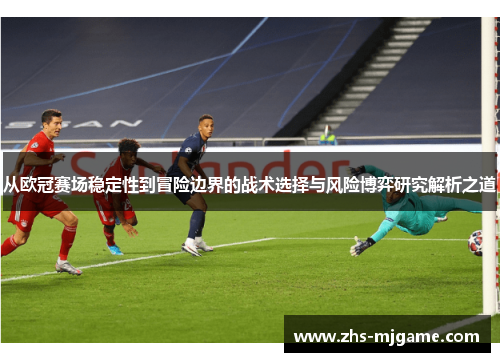 从欧冠赛场稳定性到冒险边界的战术选择与风险博弈研究解析之道