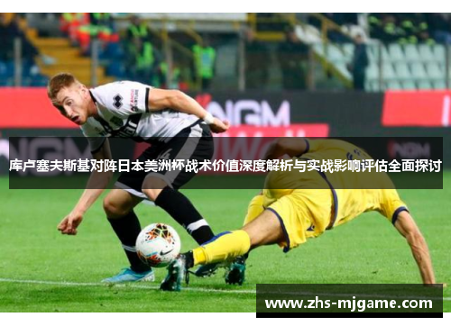 库卢塞夫斯基对阵日本美洲杯战术价值深度解析与实战影响评估全面探讨
