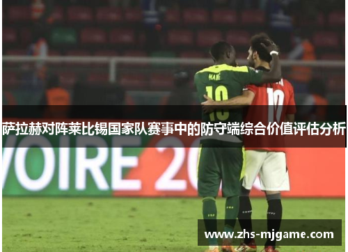 萨拉赫对阵莱比锡国家队赛事中的防守端综合价值评估分析
