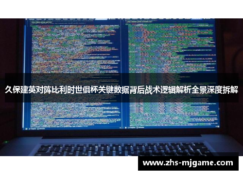 久保建英对阵比利时世俱杯关键数据背后战术逻辑解析全景深度拆解