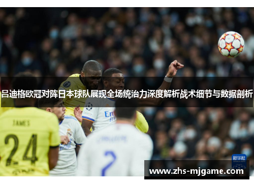 吕迪格欧冠对阵日本球队展现全场统治力深度解析战术细节与数据剖析